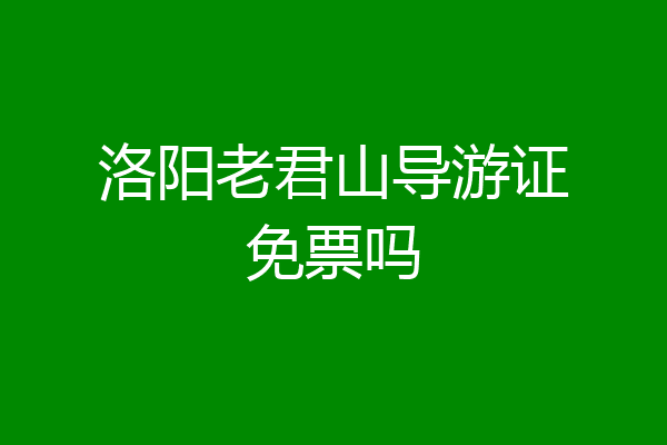 洛阳老君山导游证免票吗
