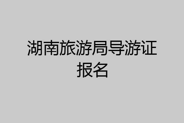 湖南旅游局导游证报名