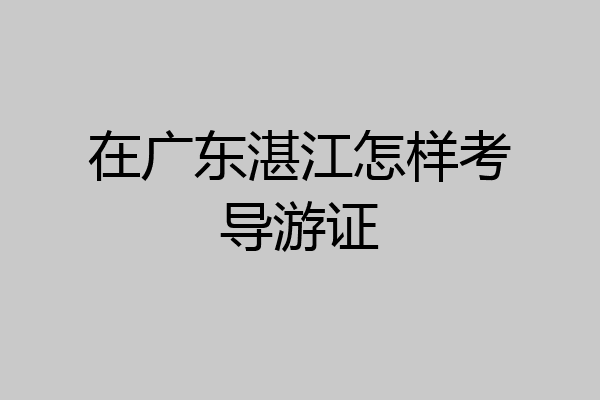 在广东湛江怎样考导游证