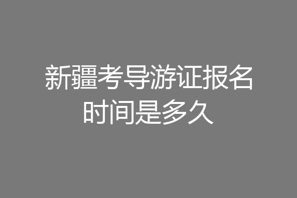 新疆考导游证报名时间是多久