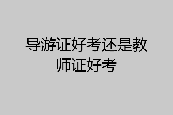 导游证好考还是教师证好考