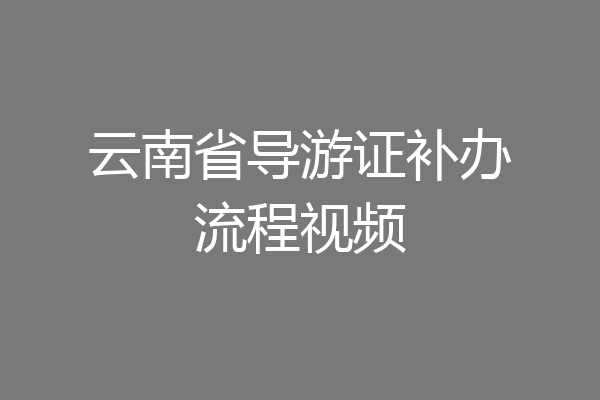 云南省导游证补办流程视频