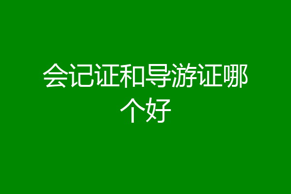 会记证和导游证哪个好