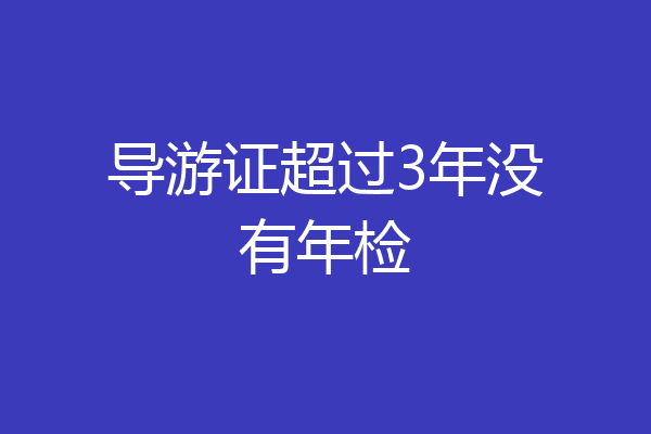 导游证超过3年没有年检