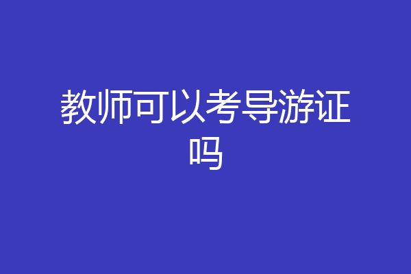教师可以考导游证吗
