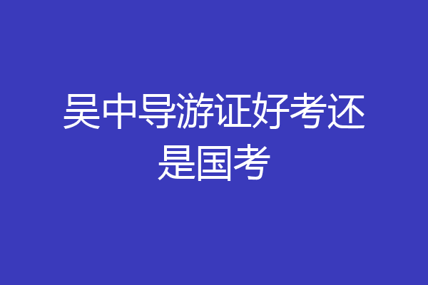 吴中导游证好考还是国考