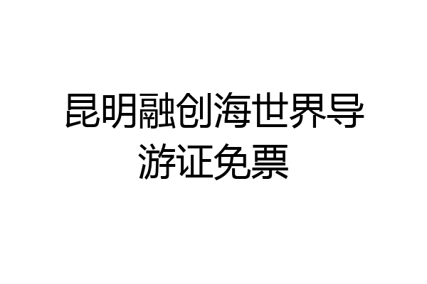 昆明融创海世界导游证免票