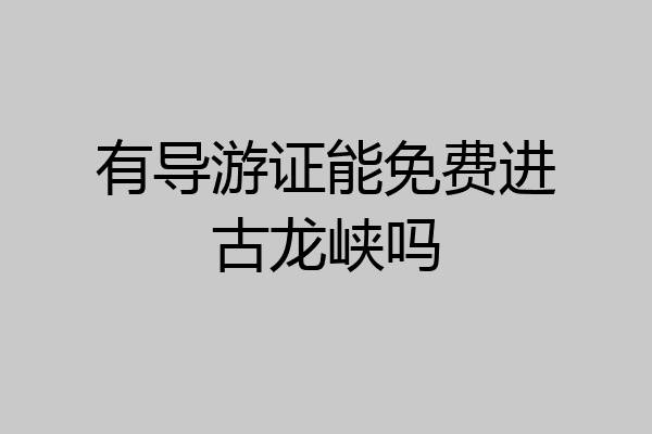 有导游证能免费进古龙峡吗
