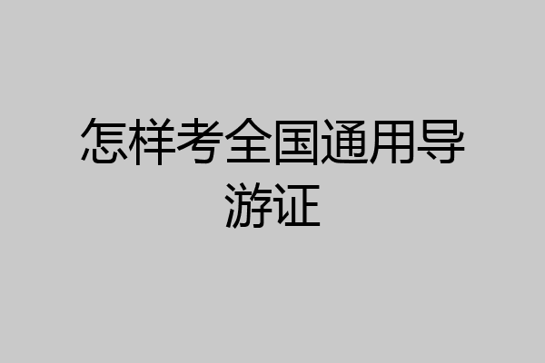 怎样考全国通用导游证