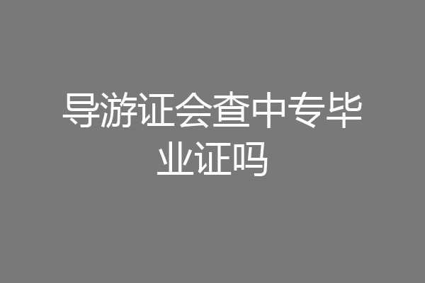 导游证会查中专毕业证吗