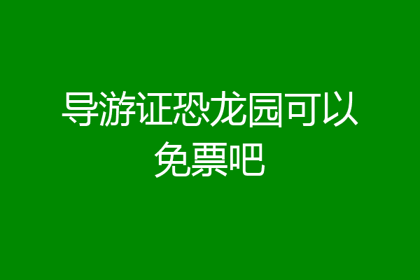 导游证恐龙园可以免票吧