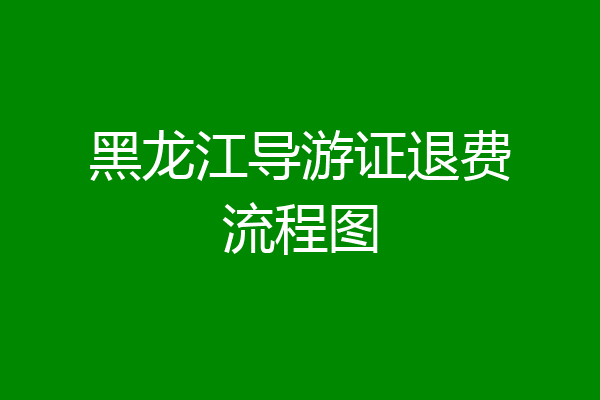 黑龙江导游证退费流程图