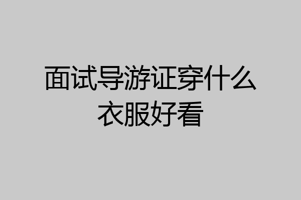面试导游证穿什么衣服好看