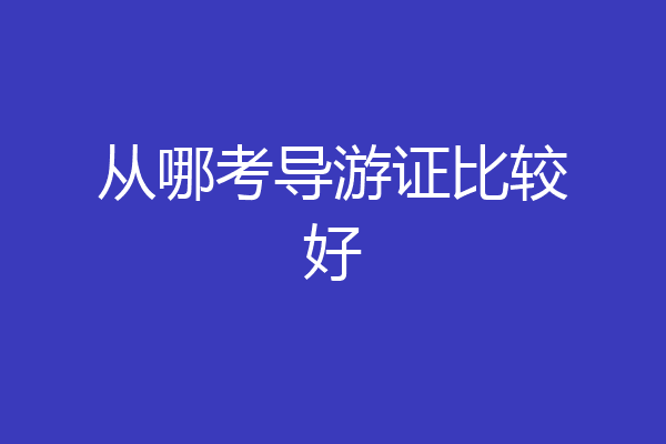 从哪考导游证比较好
