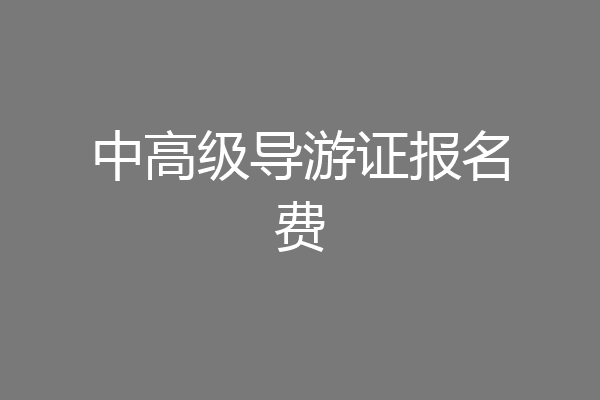 中高级导游证报名费