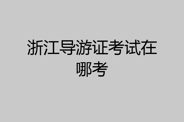 浙江导游证考试在哪考