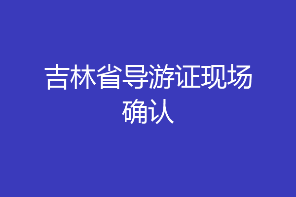 吉林省导游证现场确认