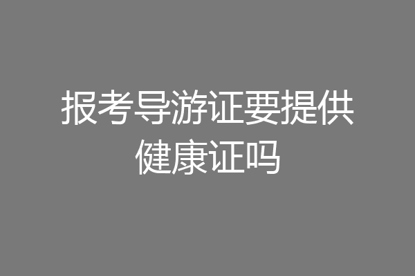 报考导游证要提供健康证吗