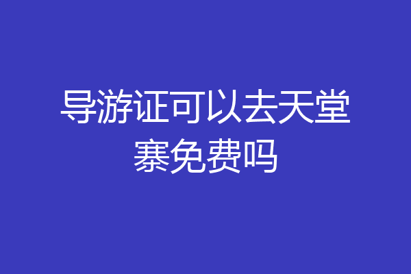 导游证可以去天堂寨免费吗