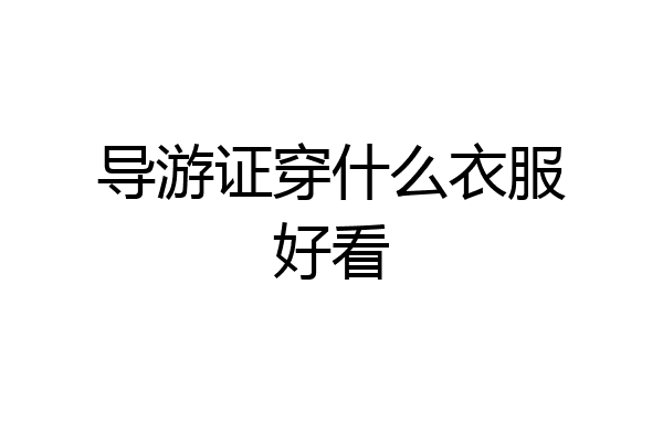 导游证穿什么衣服好看