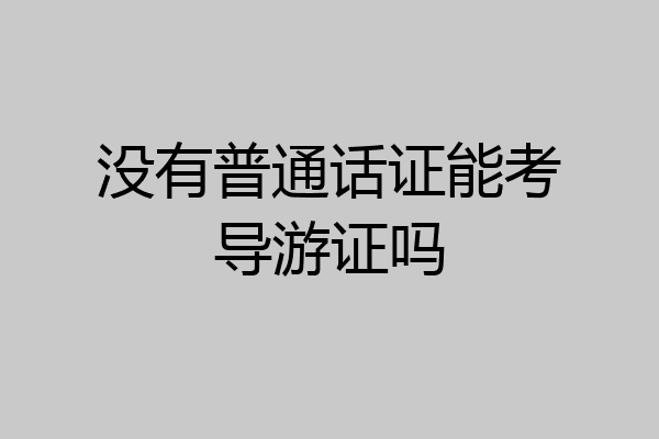没有普通话证能考导游证吗