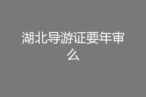 湖北导游证要年审么