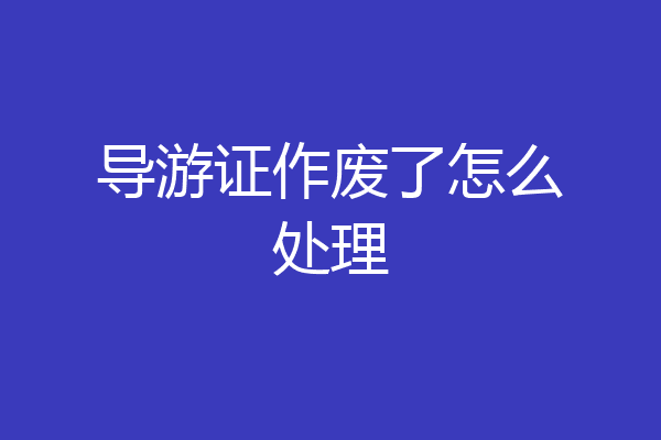 导游证作废了怎么处理