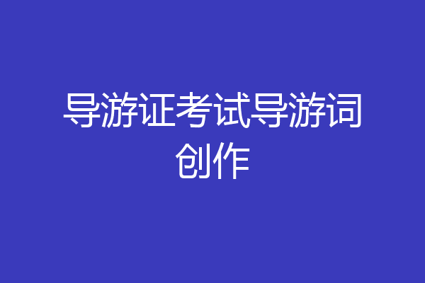 导游证考试导游词创作
