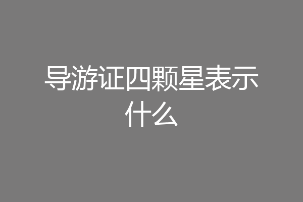 导游证四颗星表示什么