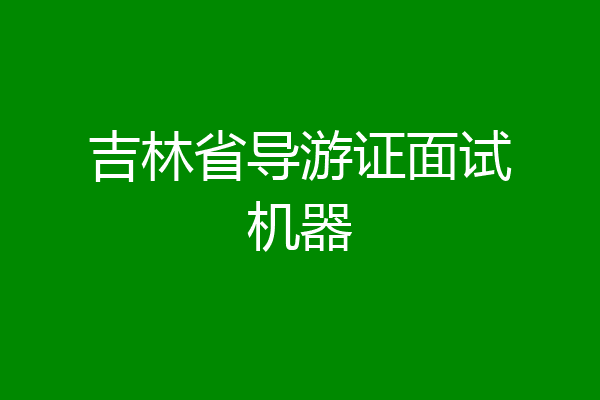 吉林省导游证面试机器