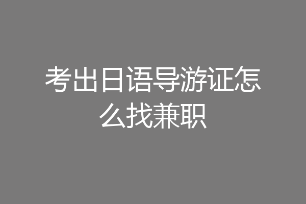 考出日语导游证怎么找兼职