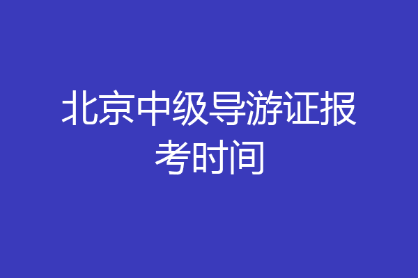 北京中级导游证报考时间