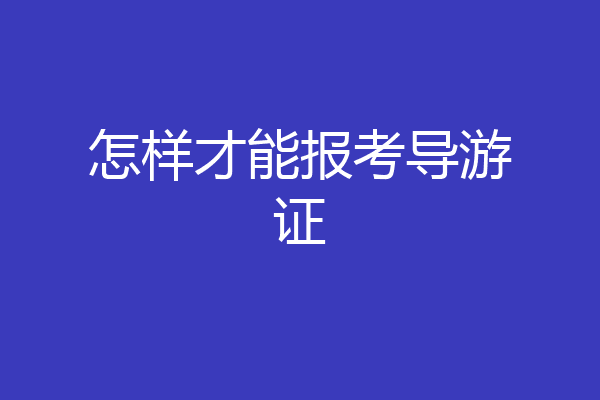 怎样才能报考导游证