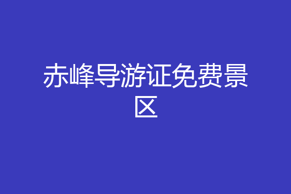 赤峰导游证免费景区