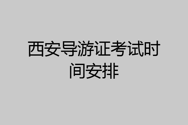 西安导游证考试时间安排