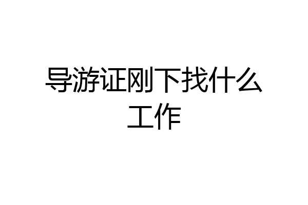 导游证刚下找什么工作