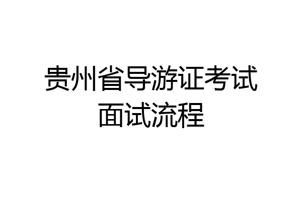 贵州省导游证考试面试流程