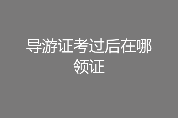 导游证考过后在哪领证