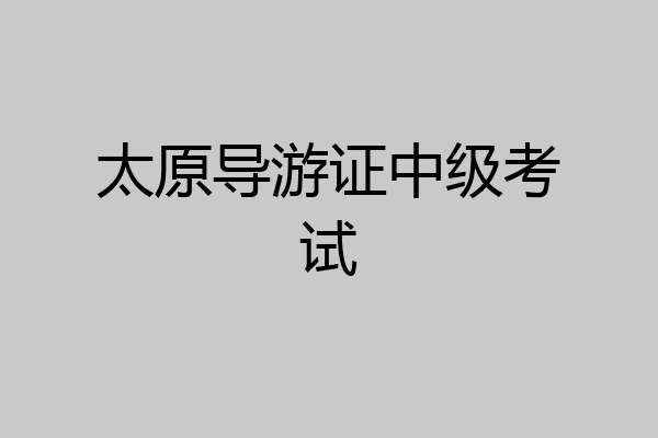 太原导游证中级考试