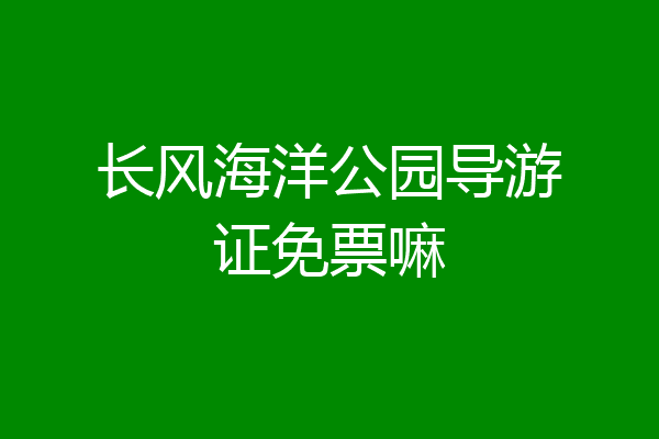 长风海洋公园导游证免票嘛