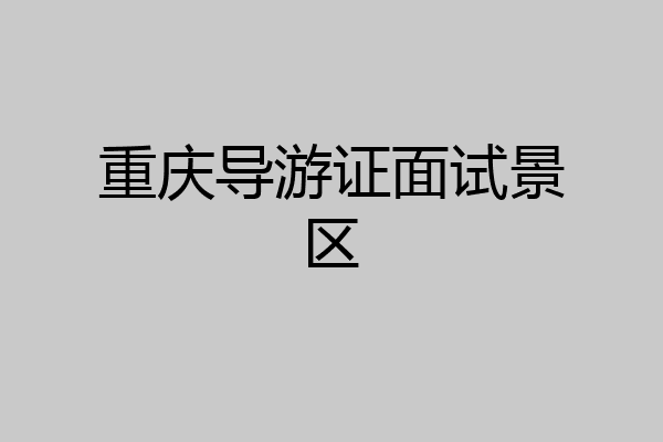 重庆导游证面试景区