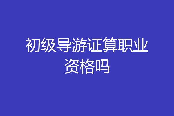 初级导游证算职业资格吗