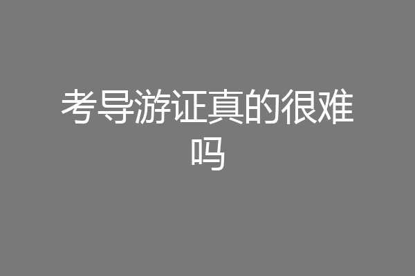 考导游证真的很难吗