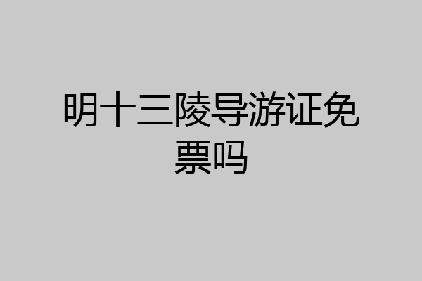 明十三陵导游证免票吗