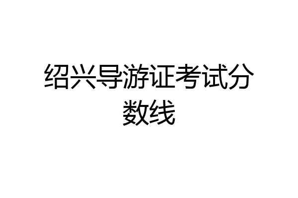 绍兴导游证考试分数线