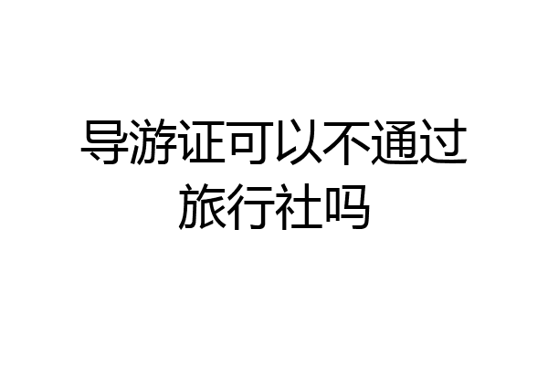 导游证可以不通过旅行社吗