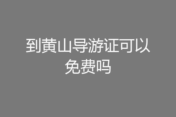到黄山导游证可以免费吗