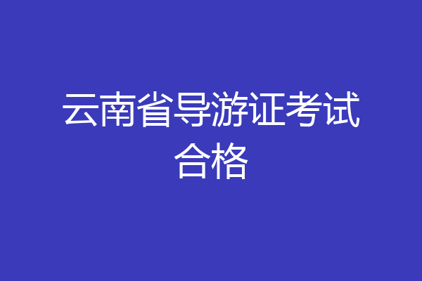云南省导游证考试合格