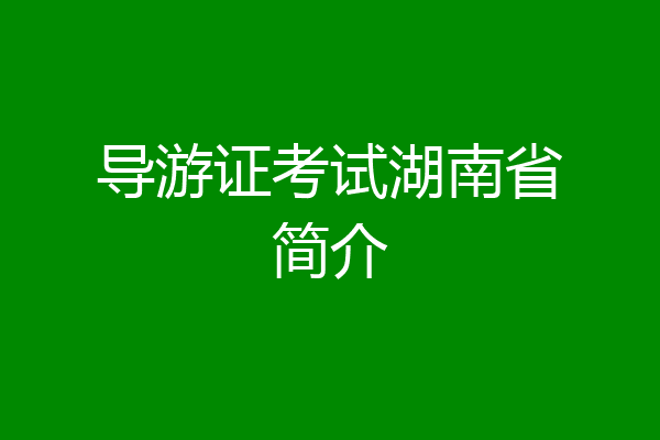 导游证考试湖南省简介