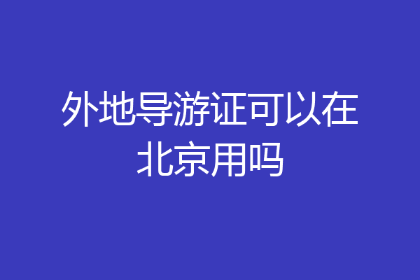 外地导游证可以在北京用吗